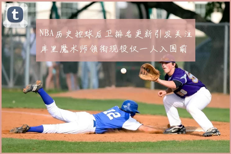 NBA历史控球后卫排名更新引发关注库里魔术师领衔现役仅一人入围前十