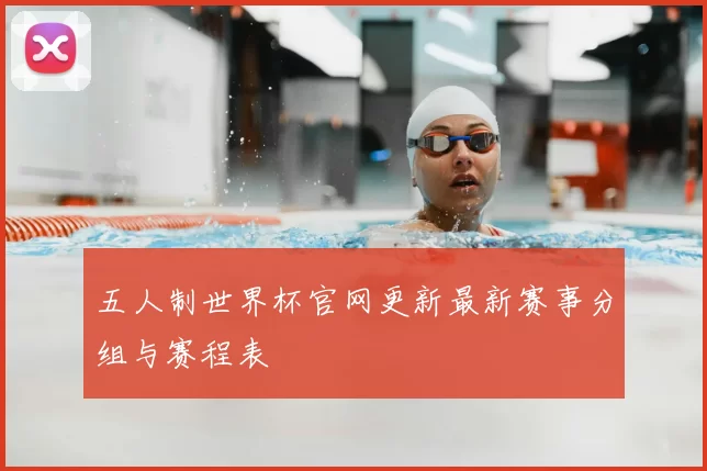 五人制世界杯官网更新最新赛事分组与赛程表