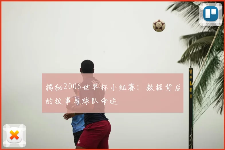 揭秘2006世界杯小组赛:数据背后的故事与球队命运