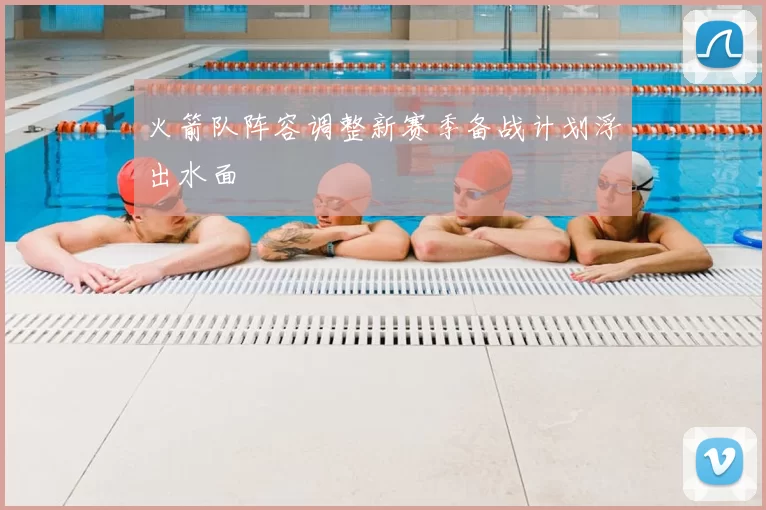 火箭队阵容调整新赛季备战计划浮出水面