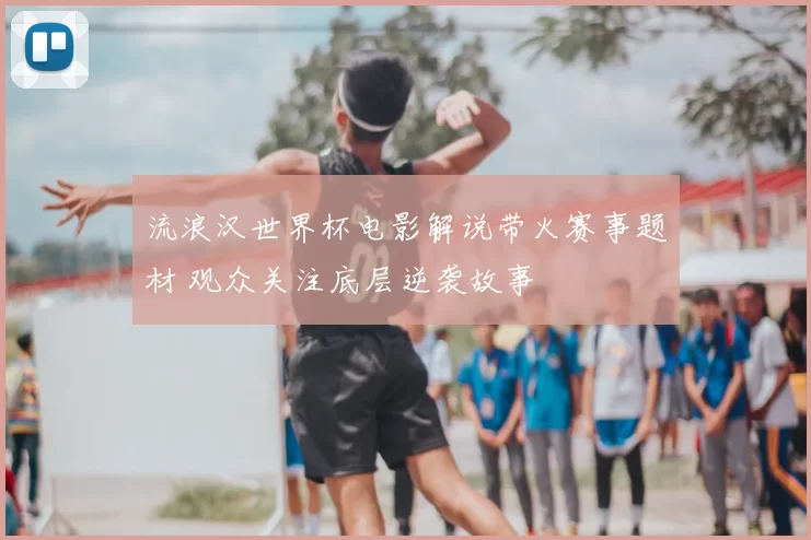 流浪汉世界杯电影解说带火赛事题材 观众关注底层逆袭故事