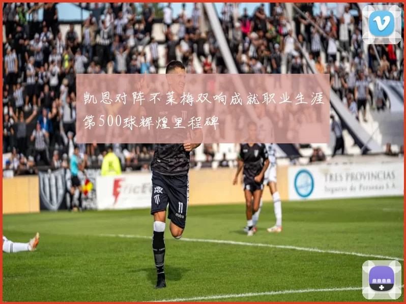 凯恩对阵不莱梅双响成就职业生涯第500球辉煌里程碑