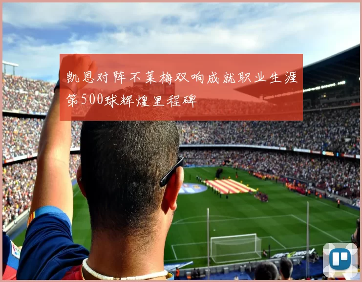 凯恩对阵不莱梅双响成就职业生涯第500球辉煌里程碑