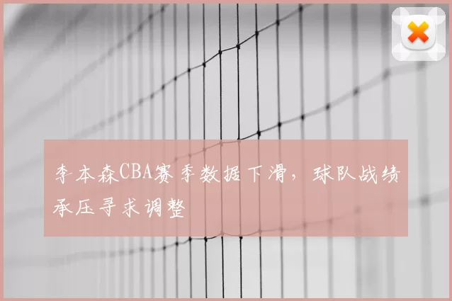 李本森CBA赛季数据下滑,球队战绩承压寻求调整