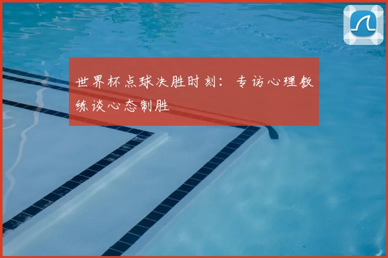 世界杯点球决胜时刻:专访心理教练谈心态制胜
