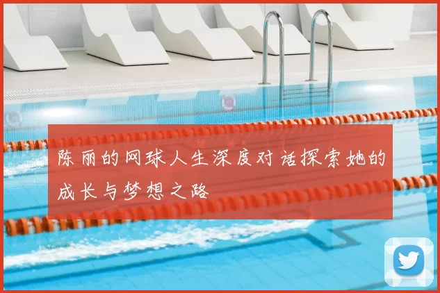 陈丽的网球人生深度对话探索她的成长与梦想之路