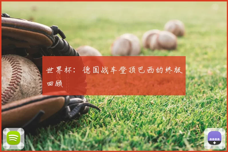 世界杯:德国战车登顶巴西的终极回顾
