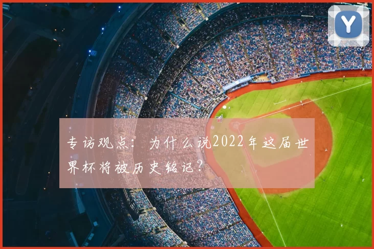 专访观点:为什么说2022年这届世界杯将被历史铭记?