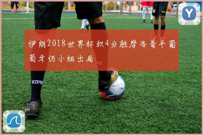 伊朗2018世界杯积4分胜摩洛哥平葡萄牙仍小组出局