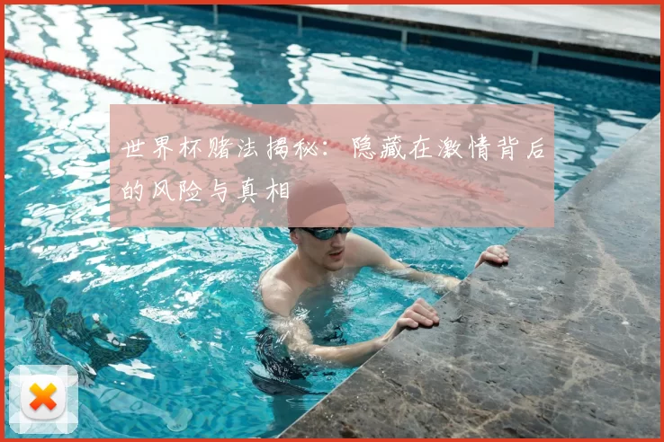 世界杯赌法揭秘：隐藏在激情背后的风险与真相