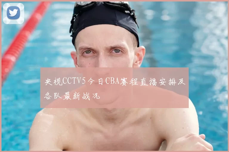 央视CCTV5今日CBA赛程直播安排及各队最新战况