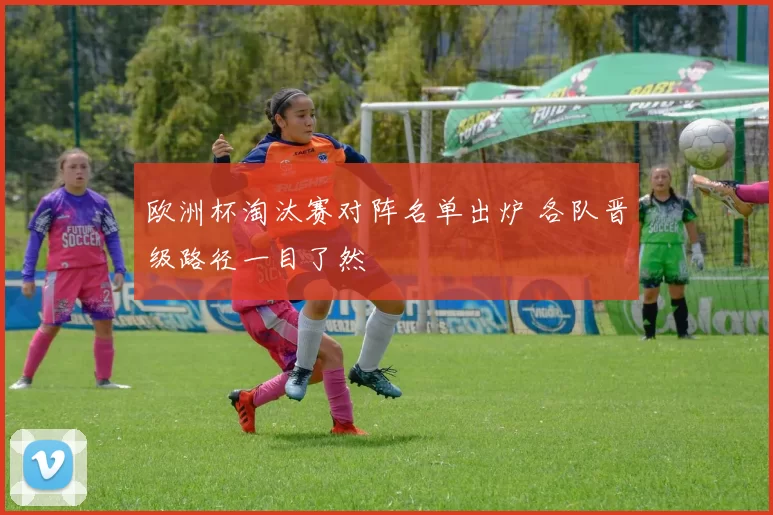 欧洲杯淘汰赛对阵名单出炉 各队晋级路径一目了然