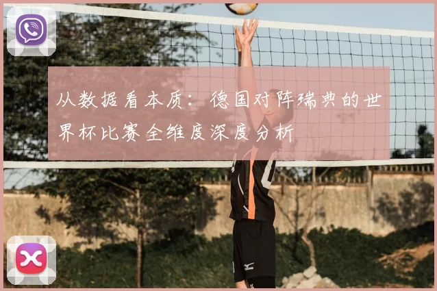 从数据看本质:德国对阵瑞典的世界杯比赛全维度深度分析