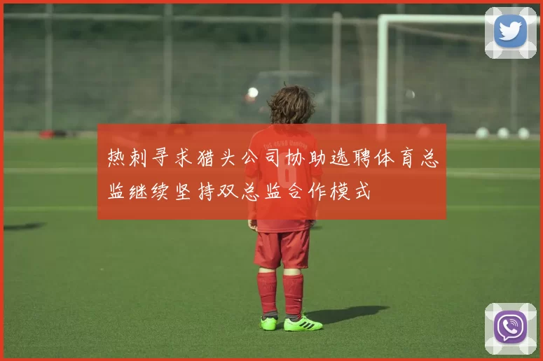 热刺寻求猎头公司协助选聘体育总监继续坚持双总监合作模式