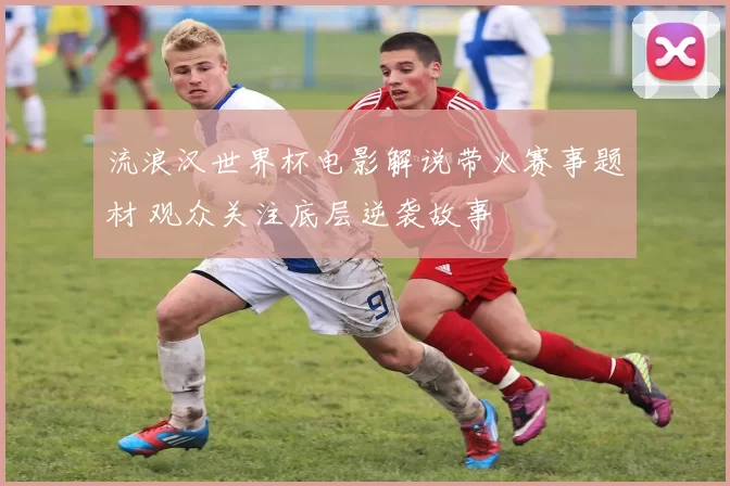 流浪汉世界杯电影解说带火赛事题材 观众关注底层逆袭故事