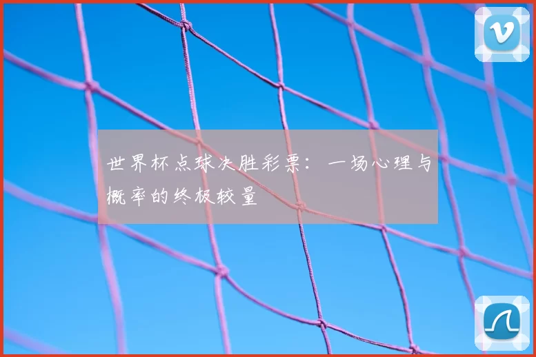 世界杯点球决胜彩票:一场心理与概率的终极较量