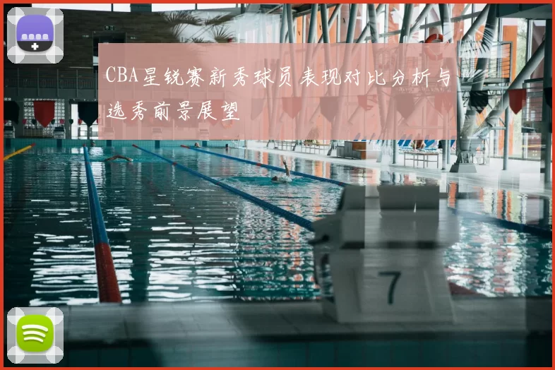 CBA星锐赛新秀球员表现对比分析与选秀前景展望