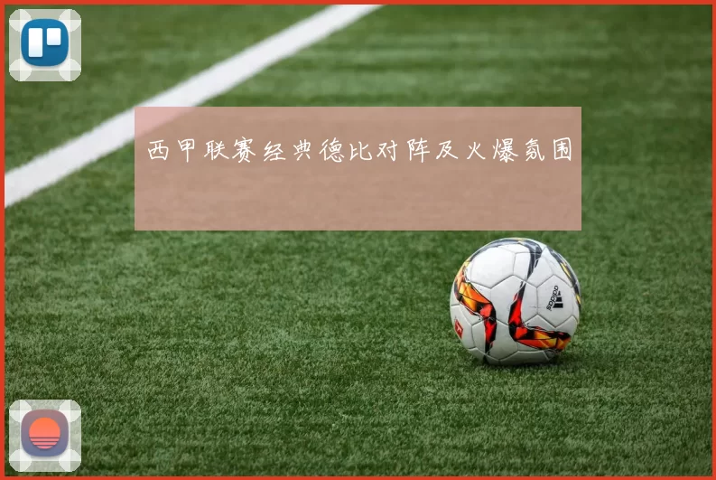 西甲联赛经典德比对阵及火爆氛围