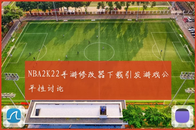NBA2K22手游修改器下载引发游戏公平性讨论