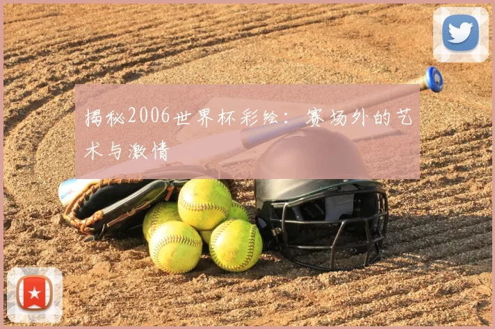 揭秘2006世界杯彩绘:赛场外的艺术与激情