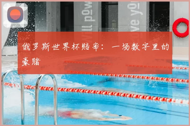 俄罗斯世界杯赔率:一场数字里的豪赌
