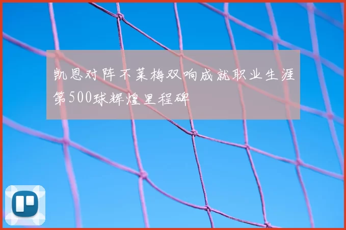 凯恩对阵不莱梅双响成就职业生涯第500球辉煌里程碑