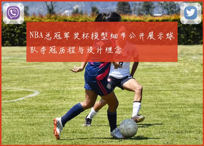 NBA总冠军奖杯模型细节公开展示球队夺冠历程与设计理念
