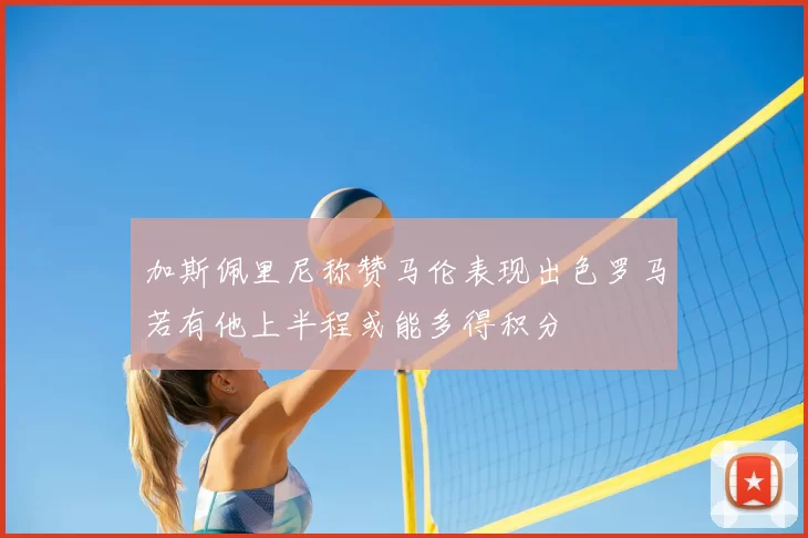 加斯佩里尼称赞马伦表现出色罗马若有他上半程或能多得积分