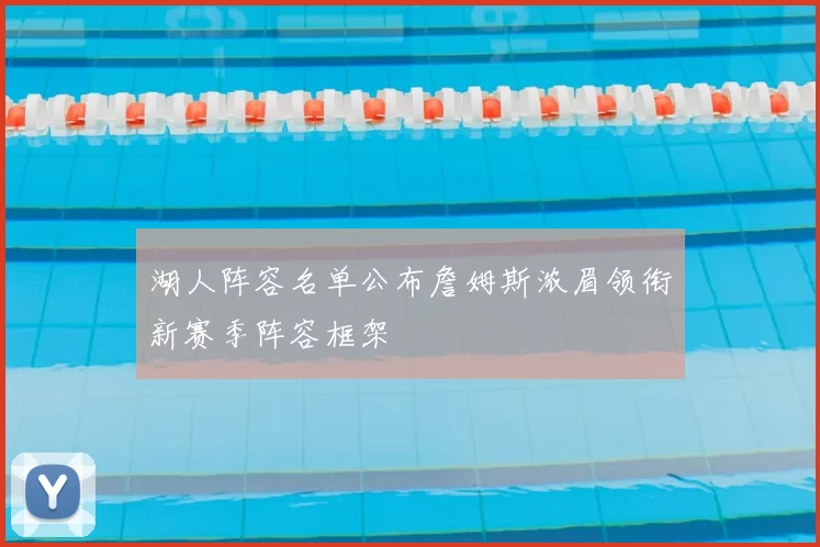 湖人阵容名单公布詹姆斯浓眉领衔新赛季阵容框架