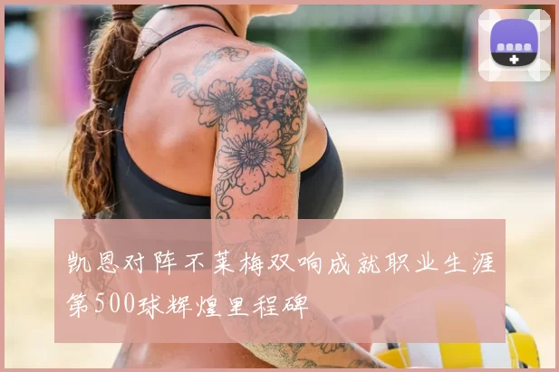 凯恩对阵不莱梅双响成就职业生涯第500球辉煌里程碑