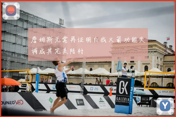 詹姆斯无需再证明自我火箭功能失调成其完美陪衬