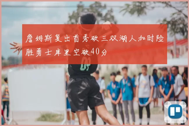 詹姆斯复出首秀砍三双湖人加时险胜勇士库里空砍40分