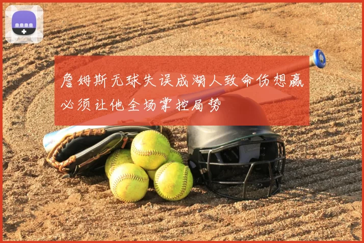 詹姆斯无球失误成湖人致命伤想赢必须让他全场掌控局势