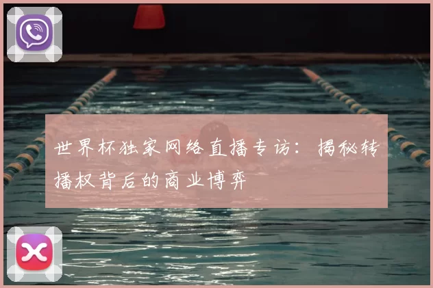 世界杯独家网络直播专访：揭秘转播权背后的商业博弈