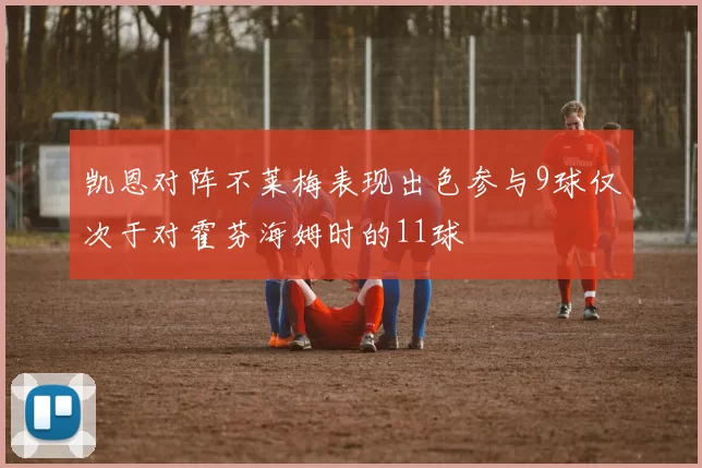 凯恩对阵不莱梅表现出色参与9球仅次于对霍芬海姆时的11球