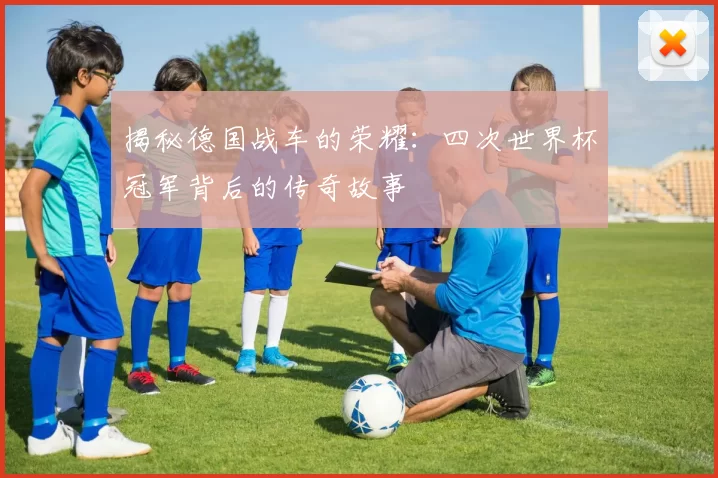 揭秘德国战车的荣耀:四次世界杯冠军背后的传奇故事