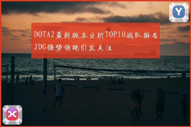 DOTA2最新版本分析TOP10战队排名JDG强势领跑引发关注