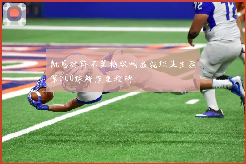 凯恩对阵不莱梅双响成就职业生涯第500球辉煌里程碑