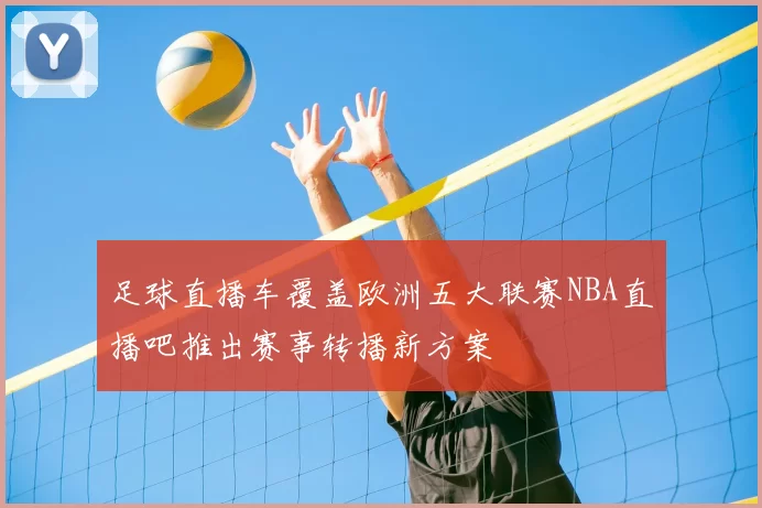 足球直播车覆盖欧洲五大联赛NBA直播吧推出赛事转播新方案