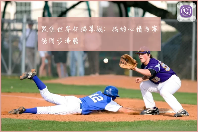 聚焦世界杯揭幕战:我的心情与赛场同步沸腾