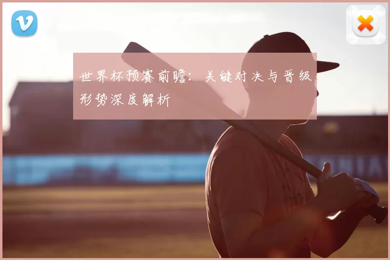 世界杯预赛前瞻:关键对决与晋级形势深度解析