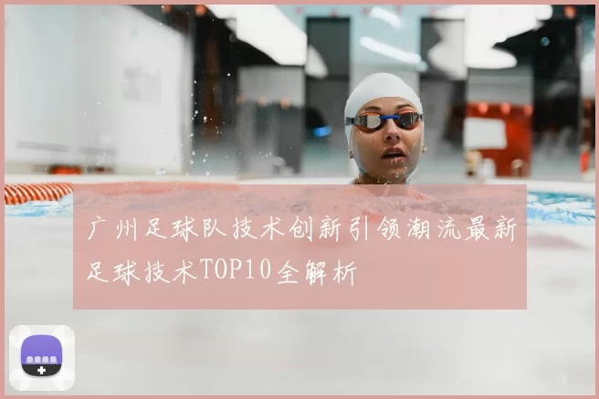 广州足球队技术创新引领潮流最新足球技术TOP10全解析