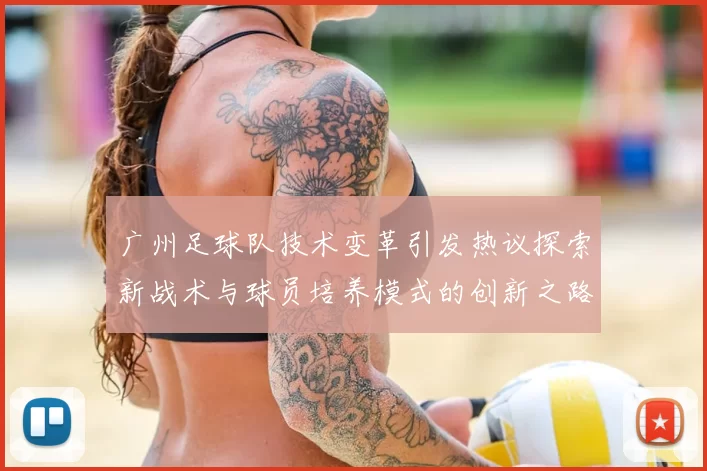 广州足球队技术变革引发热议探索新战术与球员培养模式的创新之路