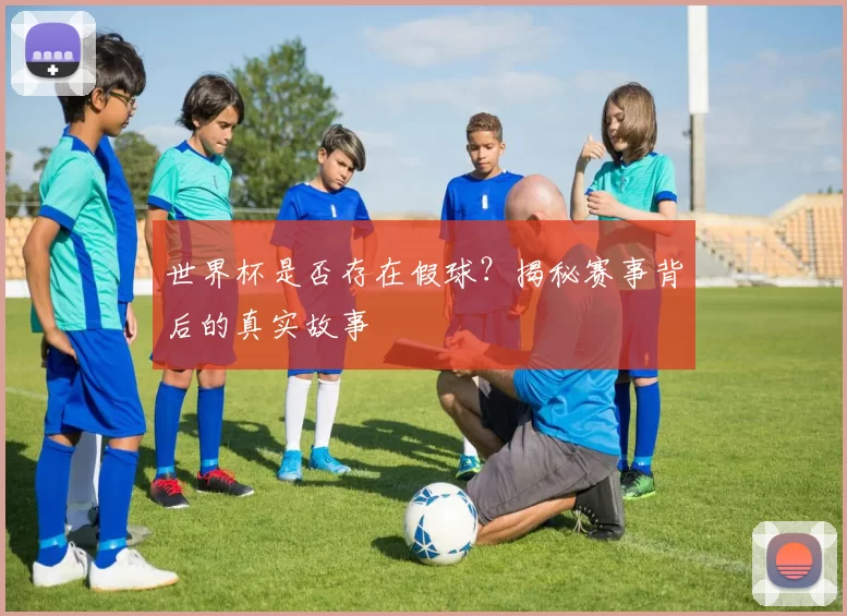 世界杯是否存在假球?揭秘赛事背后的真实故事