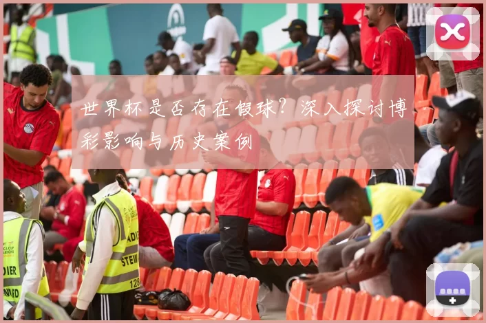 世界杯是否存在假球？深入探讨博彩影响与历史案例