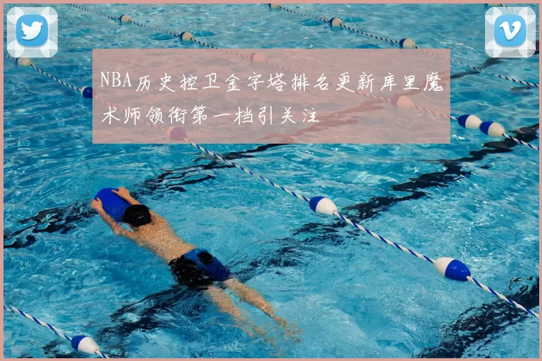 NBA历史控卫金字塔排名更新库里魔术师领衔第一档引关注