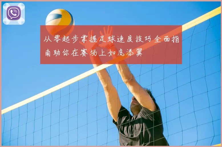 从零起步掌握足球速度技巧全面指南助你在赛场上如虎添翼