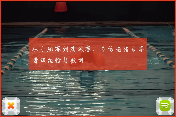 从小组赛到淘汰赛:专访老将分享晋级经验与教训