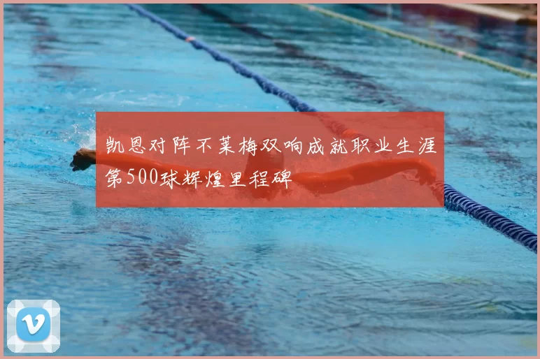 凯恩对阵不莱梅双响成就职业生涯第500球辉煌里程碑