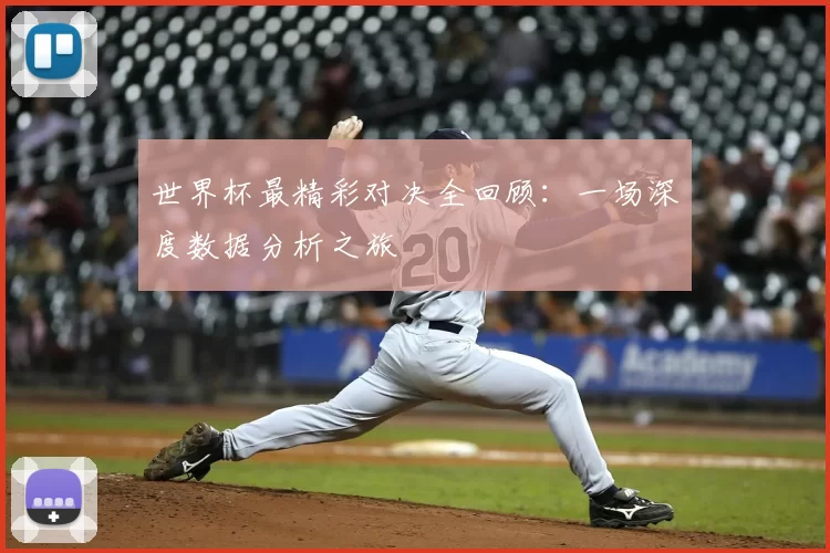 世界杯最精彩对决全回顾:一场深度数据分析之旅